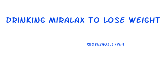 drinking miralax to lose weight