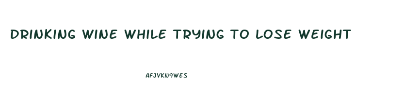 drinking wine while trying to lose weight