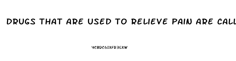 drugs that are used to relieve pain are called