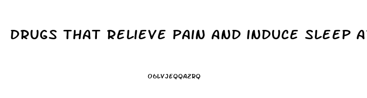 drugs that relieve pain and induce sleep are called