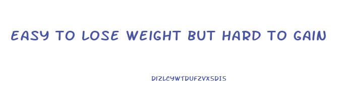 easy to lose weight but hard to gain