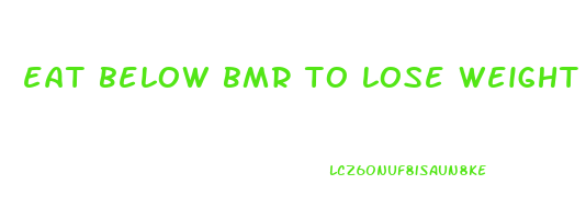 eat below bmr to lose weight