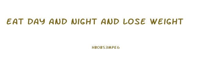 eat day and night and lose weight