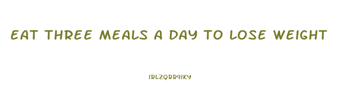 eat three meals a day to lose weight