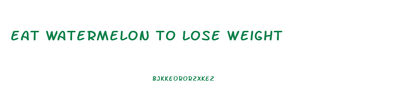 eat watermelon to lose weight