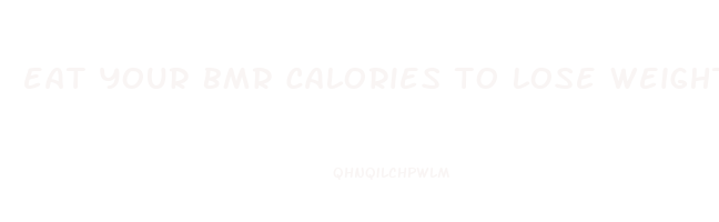 eat your bmr calories to lose weight