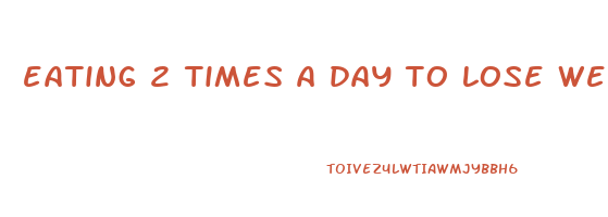 eating 2 times a day to lose weight
