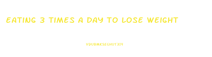 eating 3 times a day to lose weight