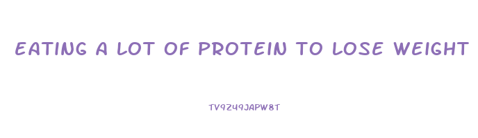 eating a lot of protein to lose weight