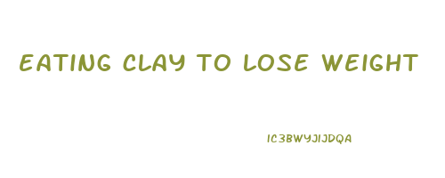 eating clay to lose weight