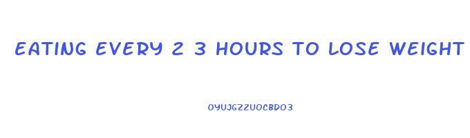 eating every 2 3 hours to lose weight