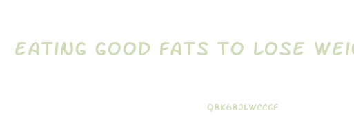 eating good fats to lose weight