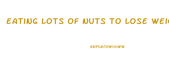 eating lots of nuts to lose weight
