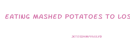 eating mashed potatoes to lose weight