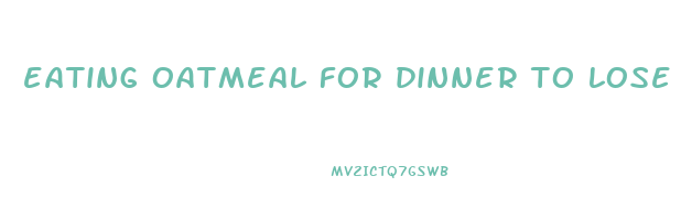 eating oatmeal for dinner to lose weight