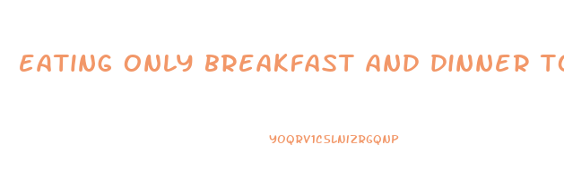 eating only breakfast and dinner to lose weight
