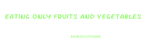 eating only fruits and vegetables to lose weight