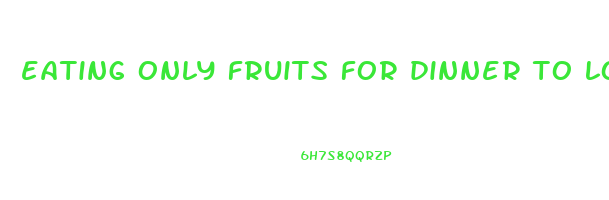 eating only fruits for dinner to lose weight