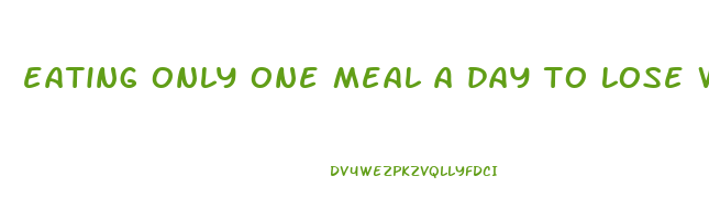eating only one meal a day to lose weight