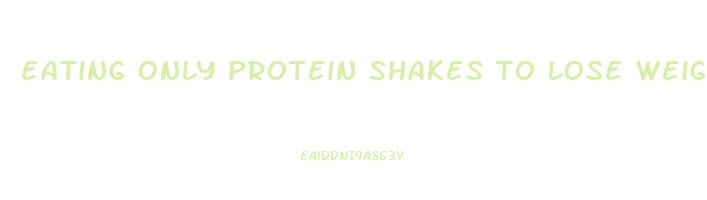 eating only protein shakes to lose weight