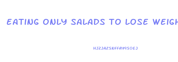 eating only salads to lose weight