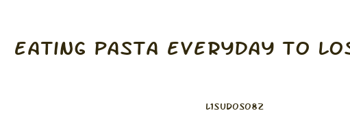 eating pasta everyday to lose weight