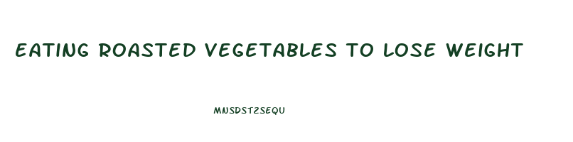 eating roasted vegetables to lose weight