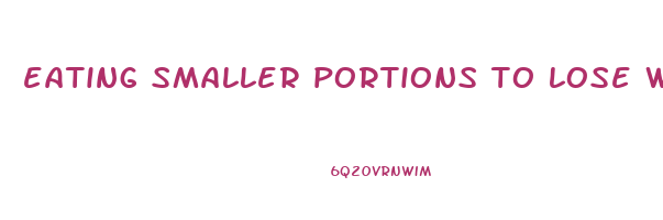 eating smaller portions to lose weight