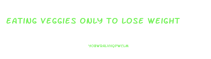 eating veggies only to lose weight