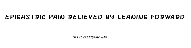 epigastric pain relieved by leaning forward