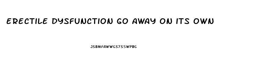 erectile dysfunction go away on its own