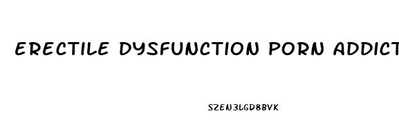 erectile dysfunction porn addiction