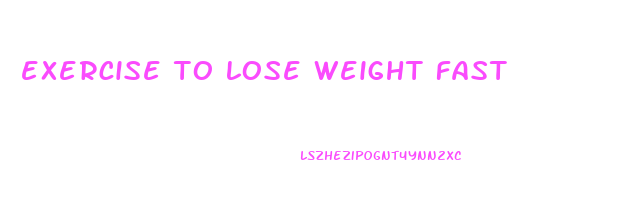 exercise to lose weight fast