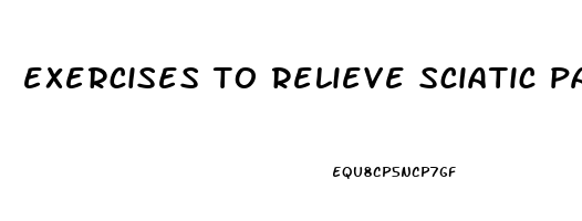 exercises to relieve sciatic pain down leg