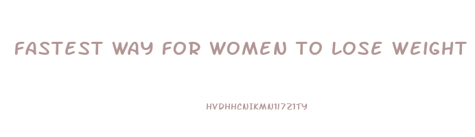 fastest way for women to lose weight