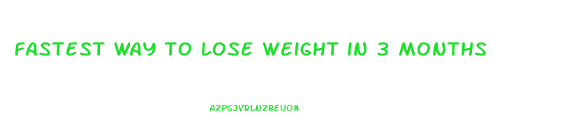 fastest way to lose weight in 3 months
