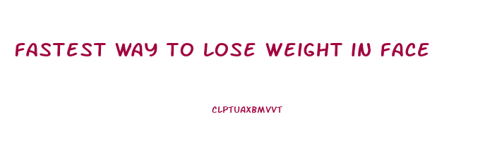 fastest way to lose weight in face