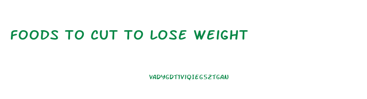 foods to cut to lose weight