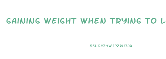 gaining weight when trying to lose