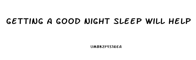 getting a good night sleep will help