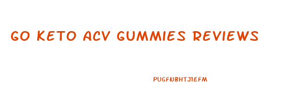 go keto acv gummies reviews