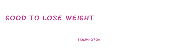 good to lose weight