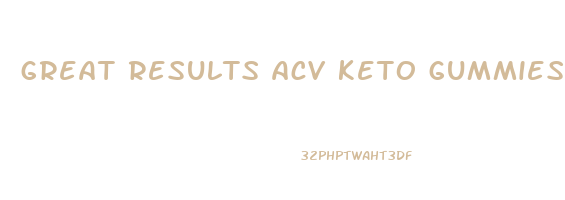 great results acv keto gummies
