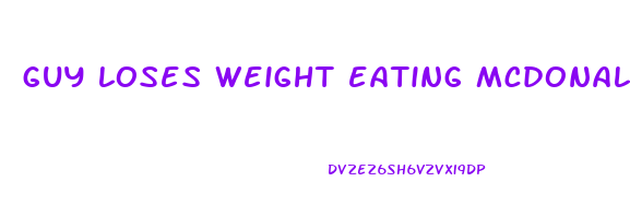 guy loses weight eating mcdonalds