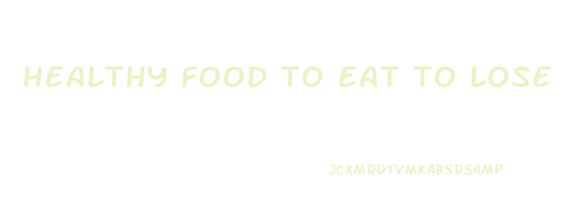 healthy food to eat to lose weight