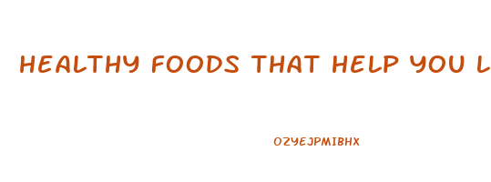 healthy foods that help you lose weight