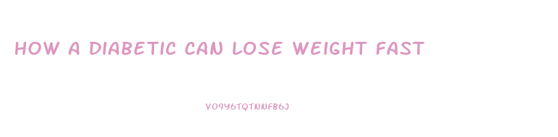 how a diabetic can lose weight fast