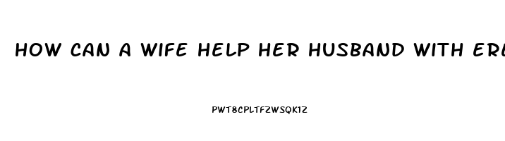 how can a wife help her husband with erectile dysfunction