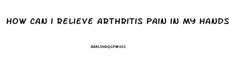 how can i relieve arthritis pain in my hands