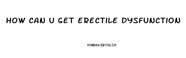 how can u get erectile dysfunction